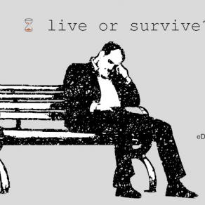 Live or survive?