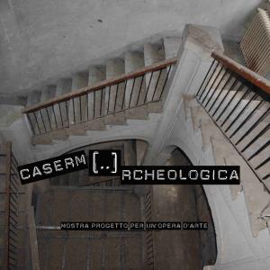 Caserm[..]rcheologica Mostra/percorso sulla realizzazione di un’opera d’arte. 