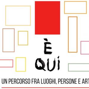 È QUI. Un percorso fra luoghi, persone e arte 