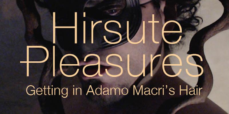 Hirsute Pleasures: Getting in Adamo Macri’s Hair