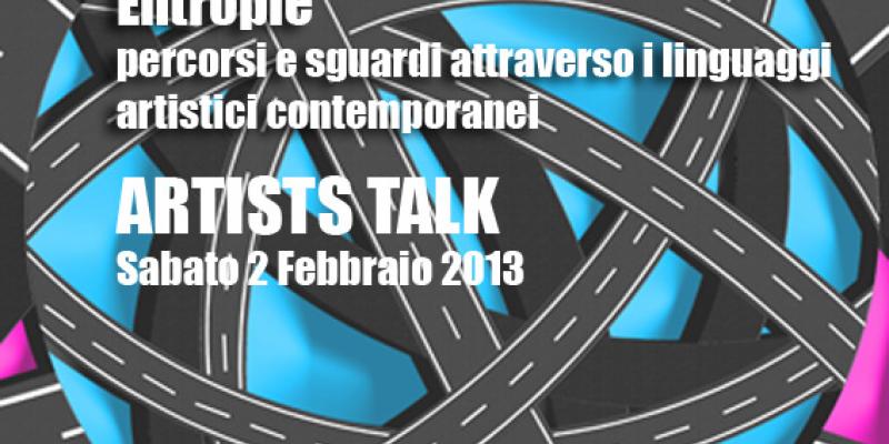 ARTISTS TALK,ENTROPIE, percorsi e sguardi attraverso i linguaggi artistici contemporanei ARTISTS TALK,ENTROPIE, percorsi e sguardi attraverso i linguaggi artistici contemporanei