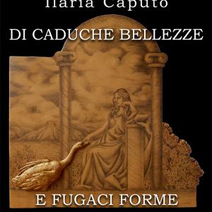 “Di caduche bellezze e fugaci forme”, mostra personale di Ilaria Caputo